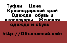 Туфли  › Цена ­ 1 500 - Краснодарский край Одежда, обувь и аксессуары » Женская одежда и обувь   